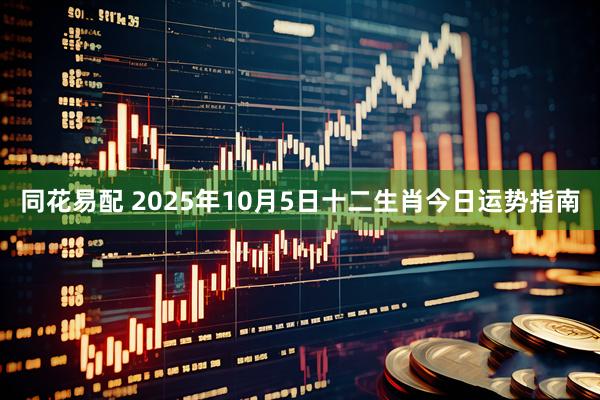 同花易配 2025年10月5日十二生肖今日运势指南