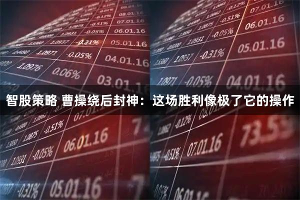 智股策略 曹操绕后封神：这场胜利像极了它的操作